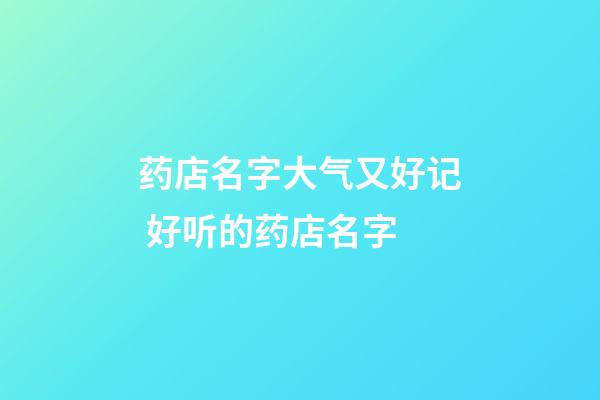 药店名字大气又好记 好听的药店名字-第1张-店铺起名-玄机派